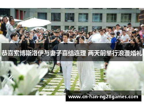 恭喜索博斯洛伊与妻子喜结连理 两天前举行浪漫婚礼