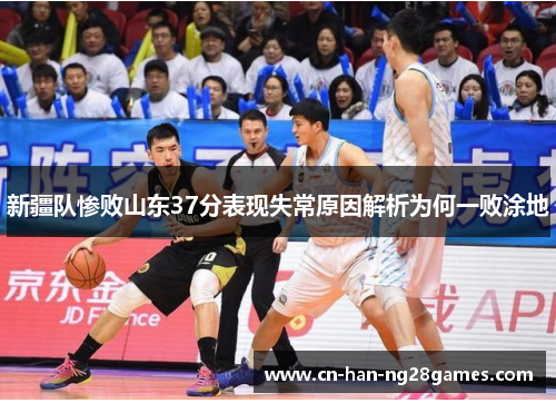 新疆队惨败山东37分表现失常原因解析为何一败涂地