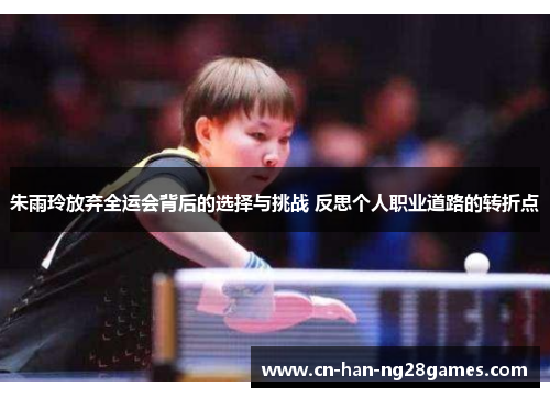 朱雨玲放弃全运会背后的选择与挑战 反思个人职业道路的转折点 朱雨玲放弃全运会背后的选择与挑战 反思个人职业道路的转折点