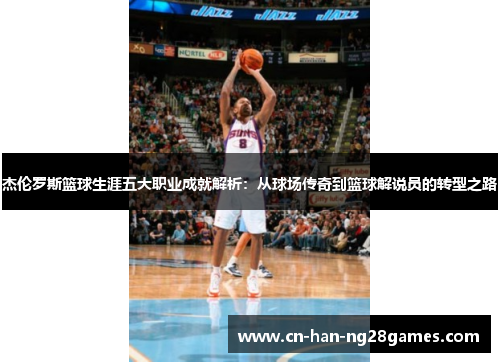 杰伦罗斯篮球生涯五大职业成就解析:从球场传奇到篮球解说员的转型之路 杰伦罗斯篮球生涯五大职业成就解析:从球场传奇到篮球解说员的转型之路