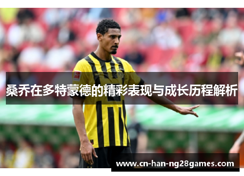 桑乔在多特蒙德的精彩表现与成长历程解析 桑乔在多特蒙德的精彩表现与成长历程解析