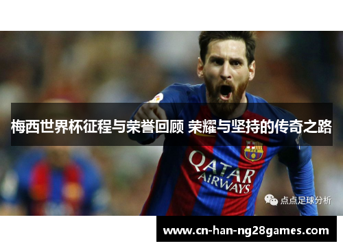 梅西世界杯征程与荣誉回顾 荣耀与坚持的传奇之路