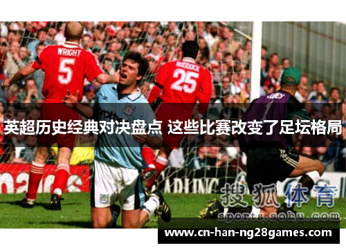 英超历史经典对决盘点 这些比赛改变了足坛格局